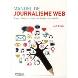 Manuel de journalisme web: Blogs réseaux sociaux multimédia info...