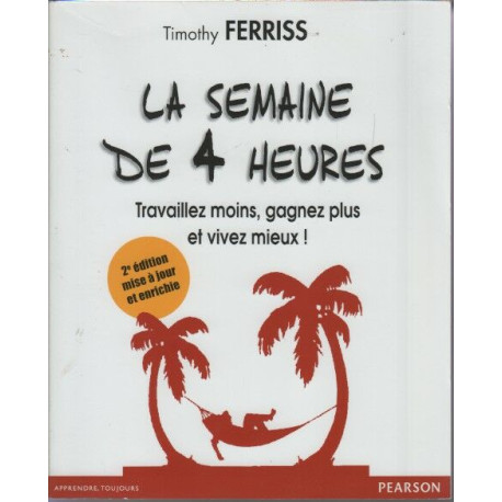 La semaine de 4 heures: Travaillez moins gagnez plus et vivez mieux