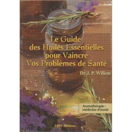 Le guide des huiles essentielles pour vaincre vos problèmes de...