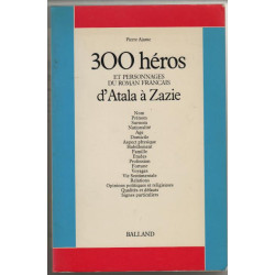 Trois cent heros et personnages du roman français 1 : d'atala a zazie