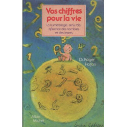 Vos chiffres pour la vie : La Numérologie - Sens rôle influence...