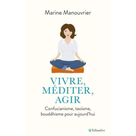 Vivre méditer agir: Confucianisme taoïsme bouddhisme