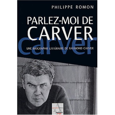 Parlez-moi de Carver : Un biographie littéraire de Raymond Carver