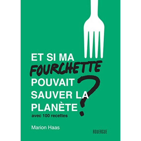 Et si ma fourchette pouvait sauver la planète ?: Avec 100 recettes
