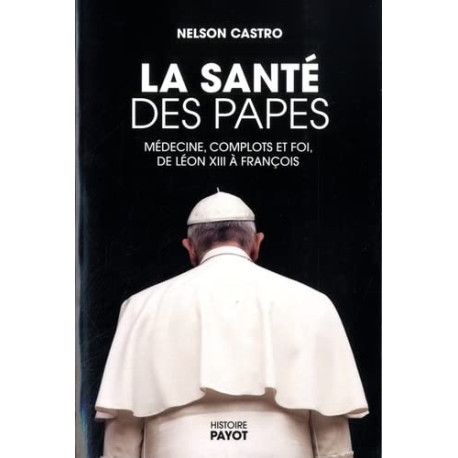 La santé des papes: Médecine complots et foi de Léon XIII à François