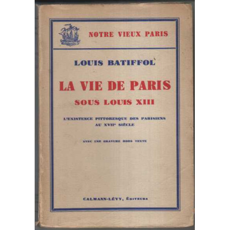La vie de Paris sous Louis XIII. L existence pittoresque des...