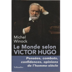 Le monde selon Victor Hugo: Pensées combats confidences opinions...