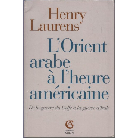L'Orient arabe à l'heure américaine : De la Guerre du Golfe à la...