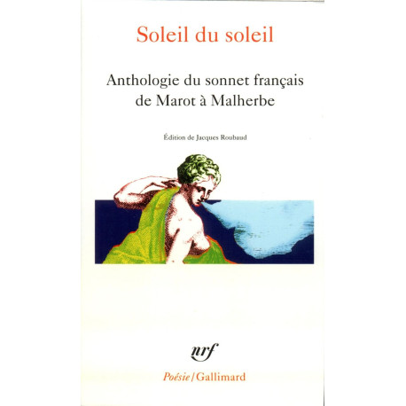Soleil Du Soleil: Anthologie du sonnet français de Marot à Malherbe