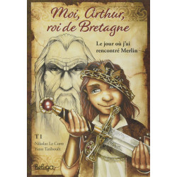 Moi Arthur roi de Bretagne : Le jour où j'ai rencontré Merlin